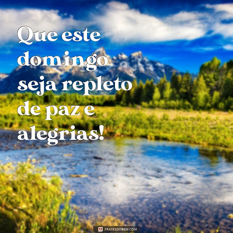 mensagem de um ótimo domingo Que este domingo seja repleto de paz e alegrias!