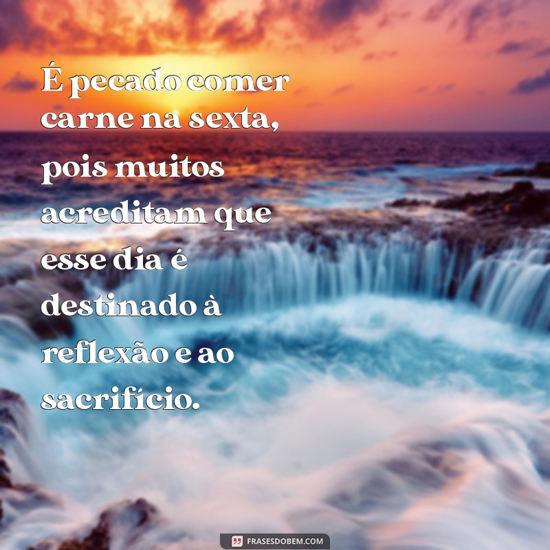 é pecado comer carne na sexta É pecado comer carne na sexta, pois muitos acreditam que esse dia é destinado à reflexão e ao sacrifício.