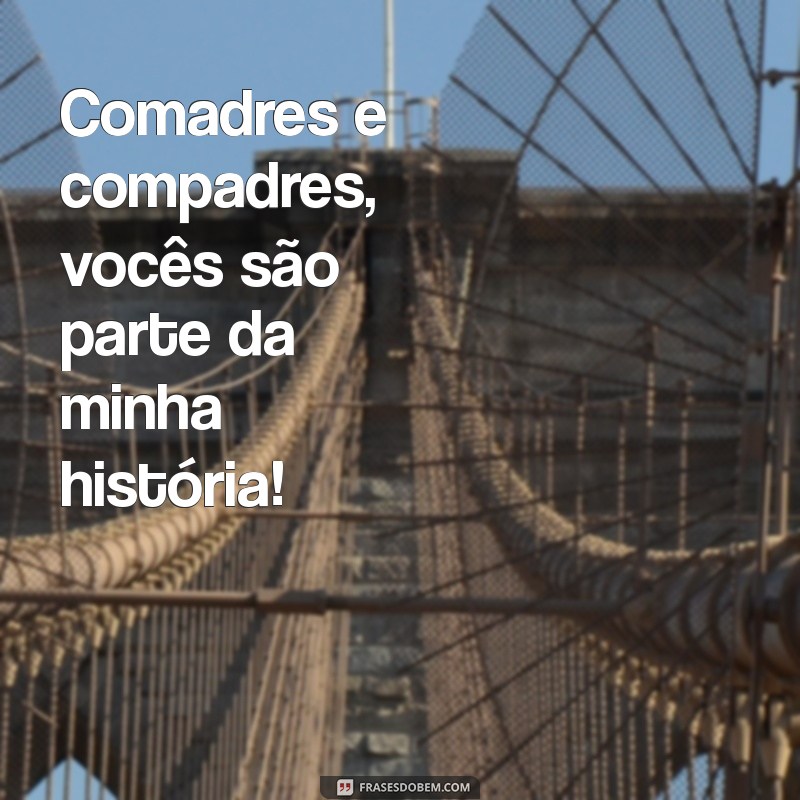 frases para compadres e comadres Comadres e compadres, vocês são parte da minha história!