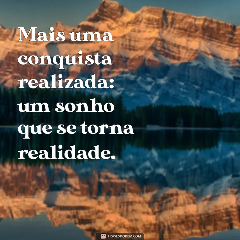 mais uma conquista realizada Mais uma conquista realizada: um sonho que se torna realidade.