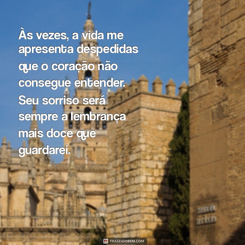 texto de despedida para chorar Às vezes, a vida me apresenta despedidas que o coração não consegue entender. Seu sorriso será sempre a lembrança mais doce que guardarei.