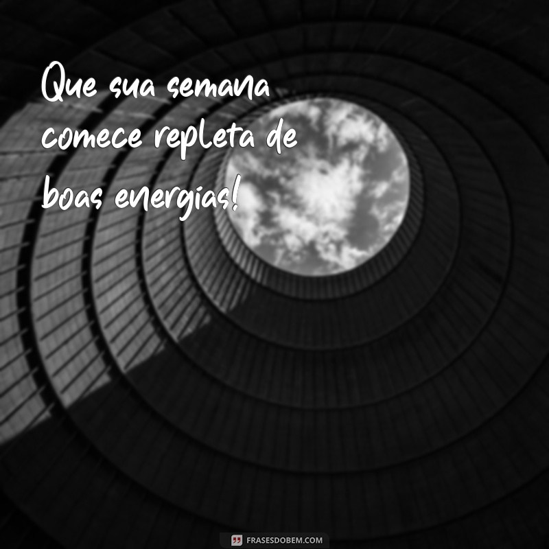 uma boa semana Que sua semana comece repleta de boas energias!