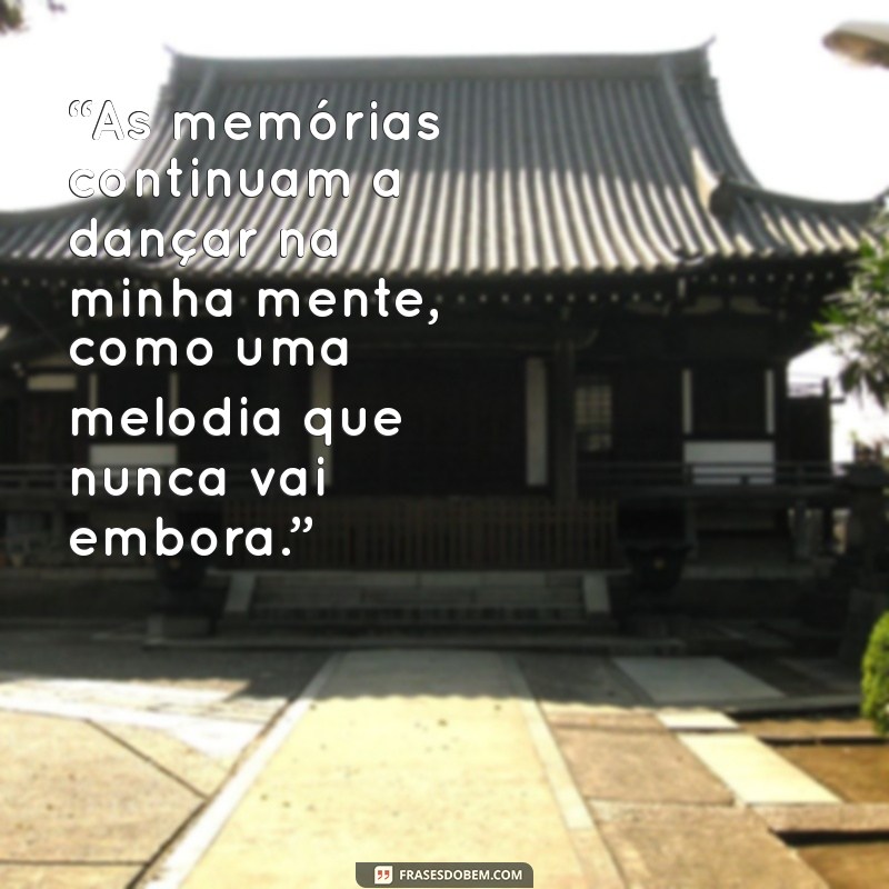 mensagem para um ex-amor inesquecível “As memórias continuam a dançar na minha mente, como uma melodia que nunca vai embora.”