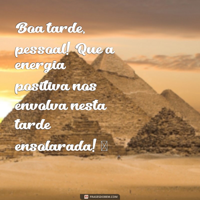 mensagem de boa tarde para o grupo Boa tarde, pessoal! Que a energia positiva nos envolva nesta tarde ensolarada! ☀️