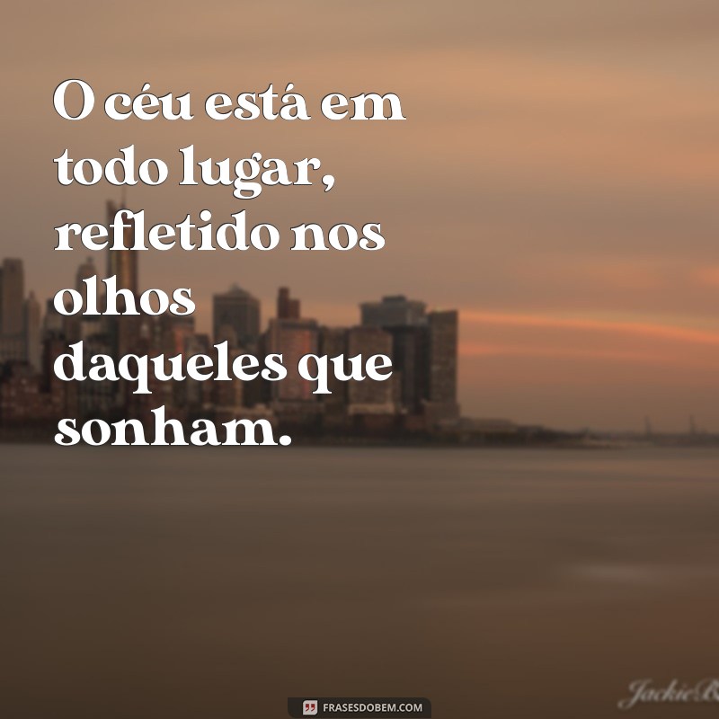 o céu está em todo lugar O céu está em todo lugar, refletido nos olhos daqueles que sonham.