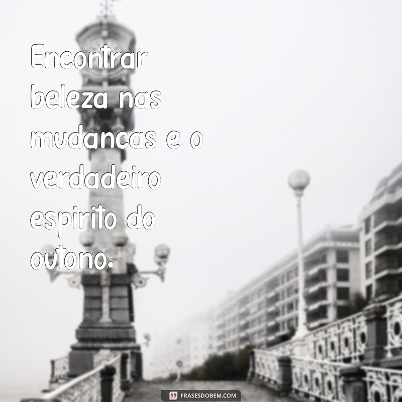 Frases Inspiradoras para Celebrar a Beleza do Outono 