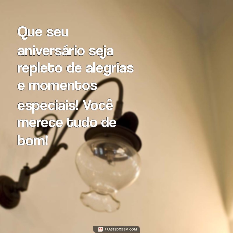 msg bonita de aniversário Que seu aniversário seja repleto de alegrias e momentos especiais! Você merece tudo de bom!