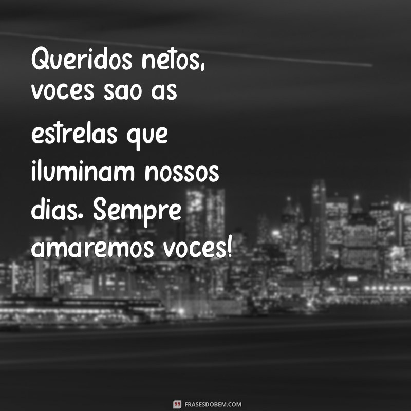 mensagem para netos queridos Queridos netos, vocês são as estrelas que iluminam nossos dias. Sempre amaremos vocês!