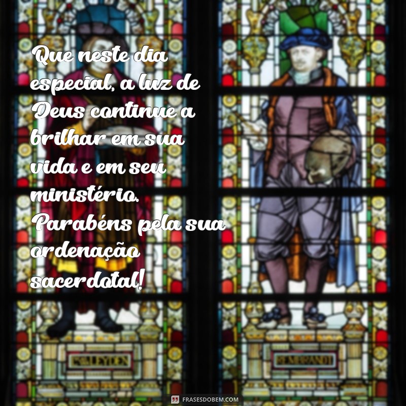 mensagem para aniversário de ordenação sacerdotal Que neste dia especial, a luz de Deus continue a brilhar em sua vida e em seu ministério. Parabéns pela sua ordenação sacerdotal!