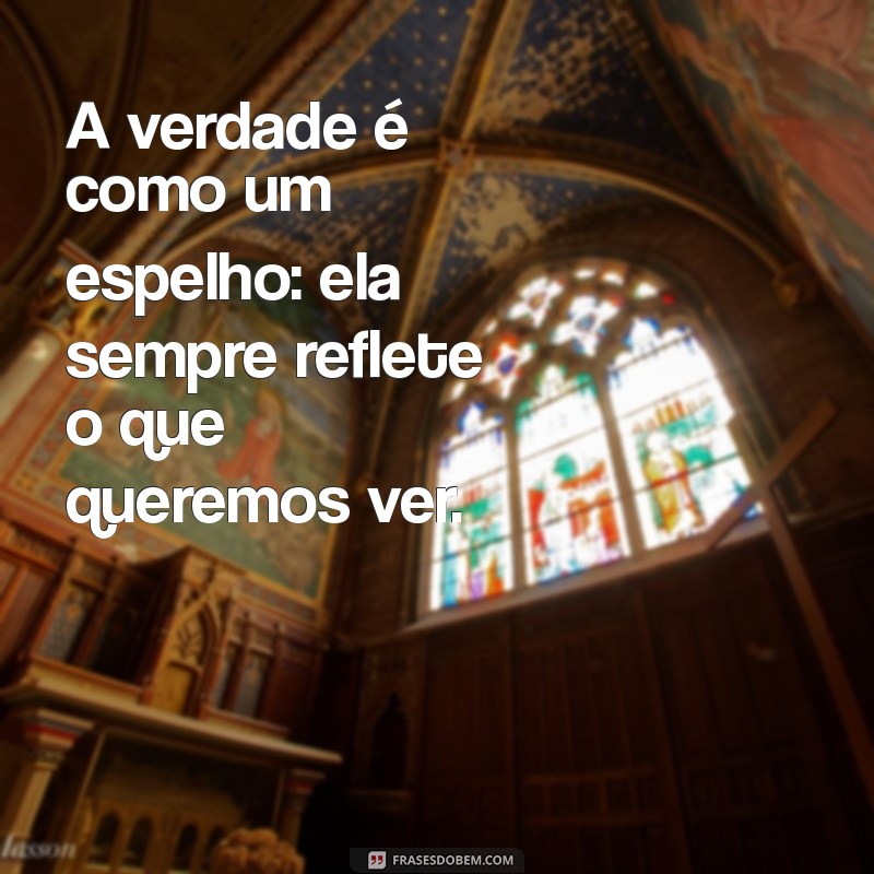 frases mentirosos A verdade é como um espelho: ela sempre reflete o que queremos ver.