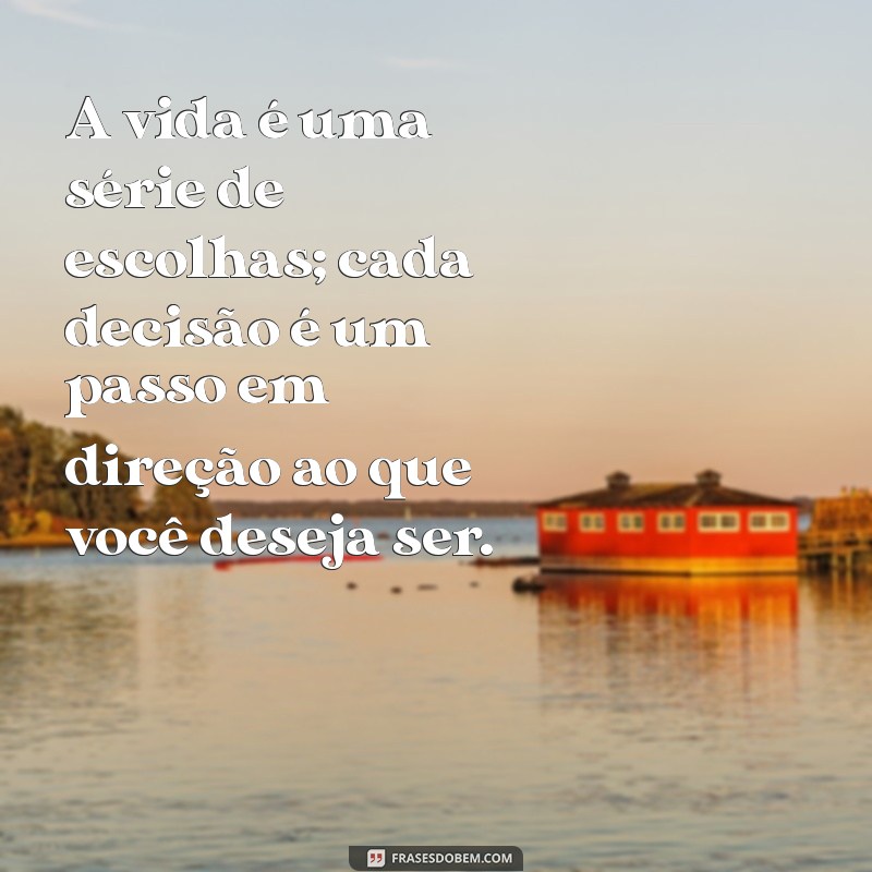 mensagem de lição de vida para reflexão A vida é uma série de escolhas; cada decisão é um passo em direção ao que você deseja ser.