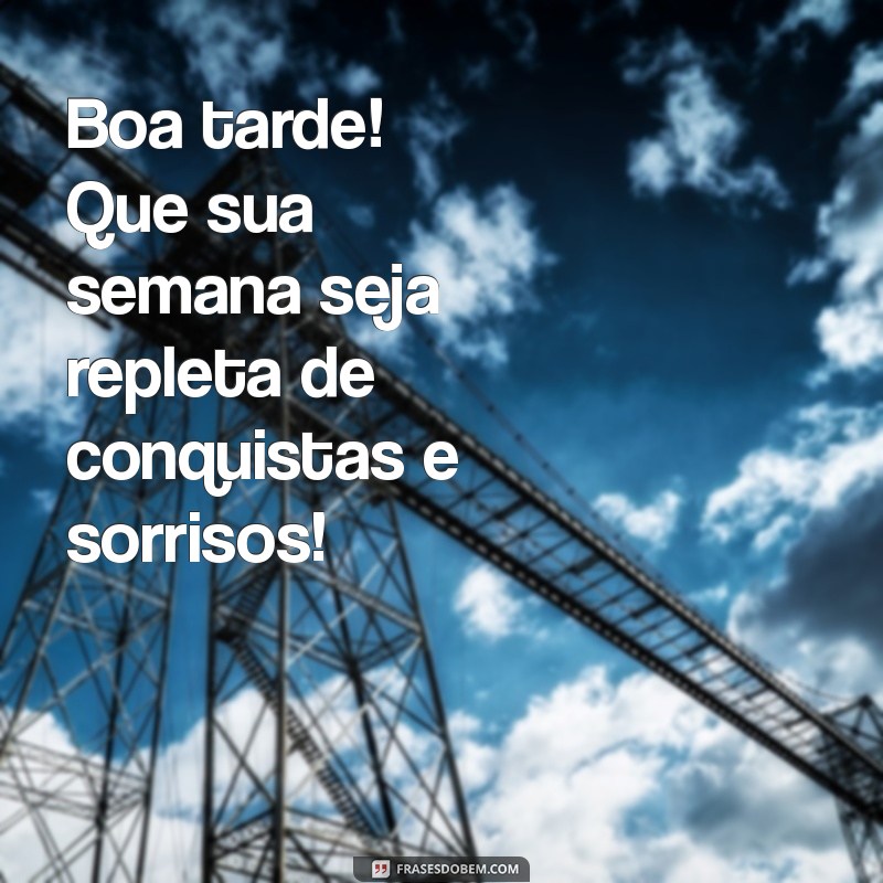 boa tarde uma ótima semana Boa tarde! Que sua semana seja repleta de conquistas e sorrisos!