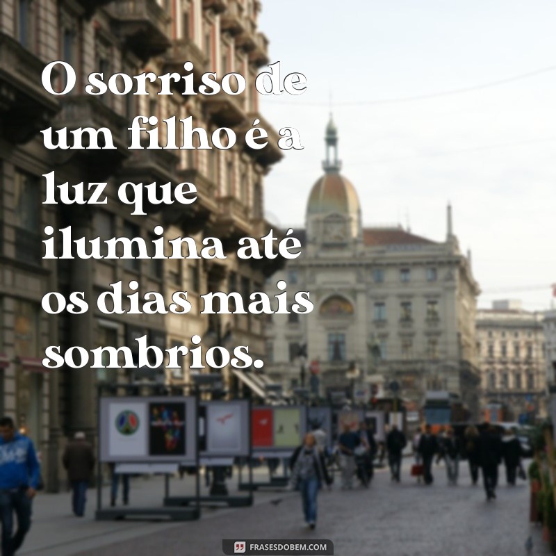 sorriso de um filho O sorriso de um filho é a luz que ilumina até os dias mais sombrios.