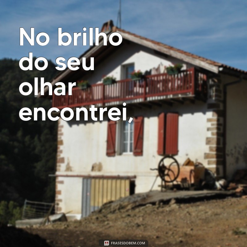 poesia para conquistar um coração No brilho do seu olhar encontrei,