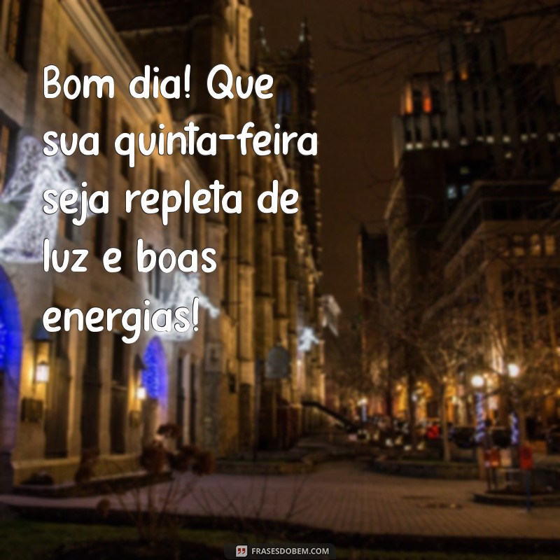 mensagem de bom dia pra quinta feira Bom dia! Que sua quinta-feira seja repleta de luz e boas energias!