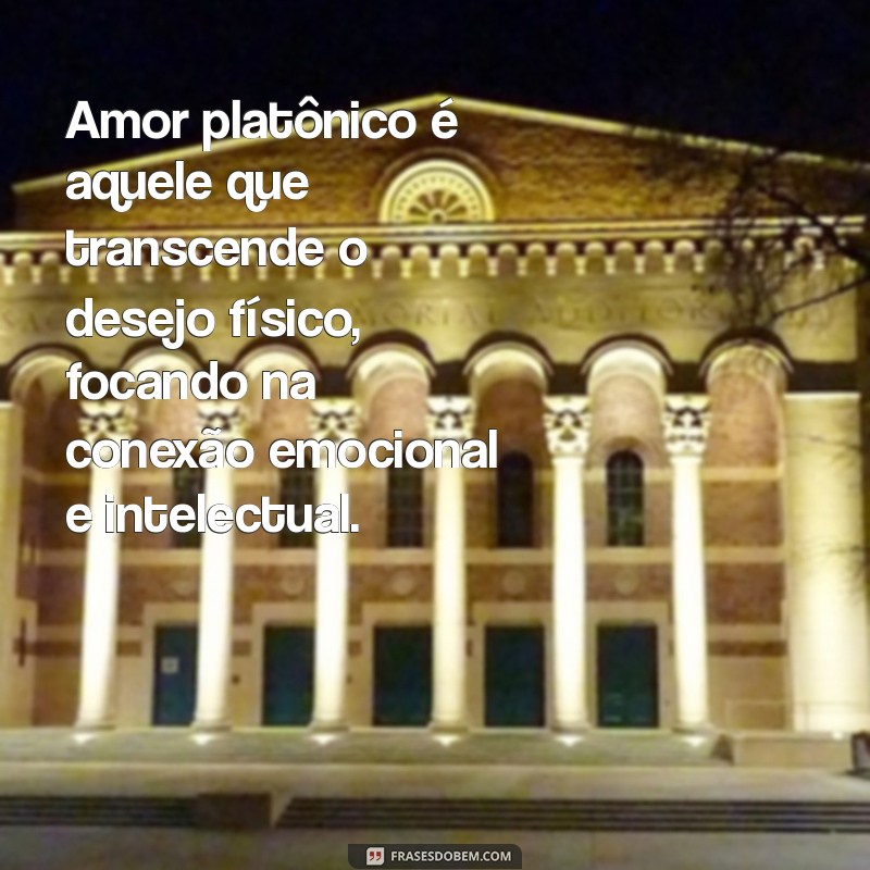 amor platonico o que é Amor platônico é aquele que transcende o desejo físico, focando na conexão emocional e intelectual.