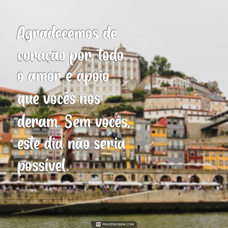 mensagem para os pais dos noivos de agradecimento Agradecemos de coração por todo o amor e apoio que vocês nos deram. Sem vocês, este dia não seria possível.