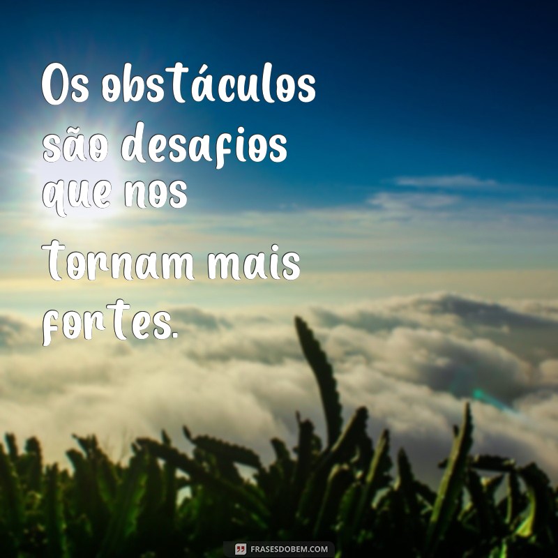 frases de obstáculos Os obstáculos são desafios que nos tornam mais fortes.