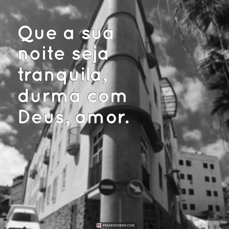 durma com deus amor Que a sua noite seja tranquila, durma com Deus, amor.