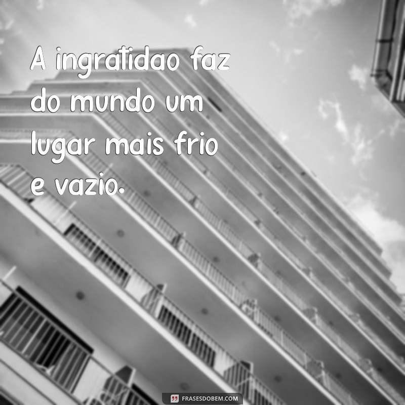 Frases Impactantes sobre a Ingratidão: Reflexões e Aprendizados 