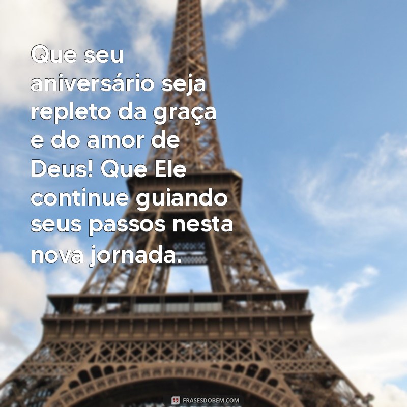 mensagem gospel aniversário Que seu aniversário seja repleto da graça e do amor de Deus! Que Ele continue guiando seus passos nesta nova jornada.