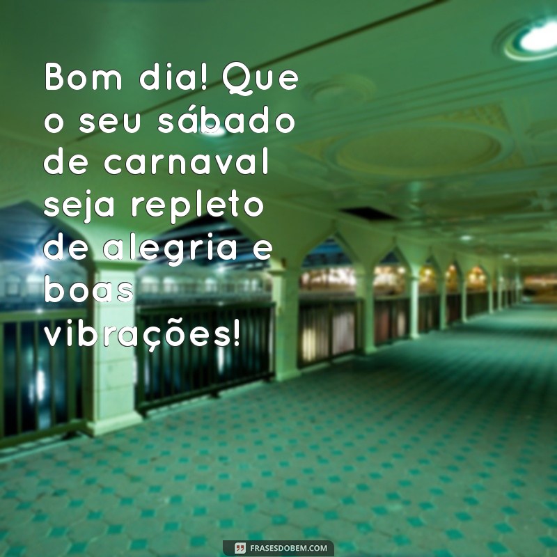 mensagem de bom dia sabado de carnaval Bom dia! Que o seu sábado de carnaval seja repleto de alegria e boas vibrações!