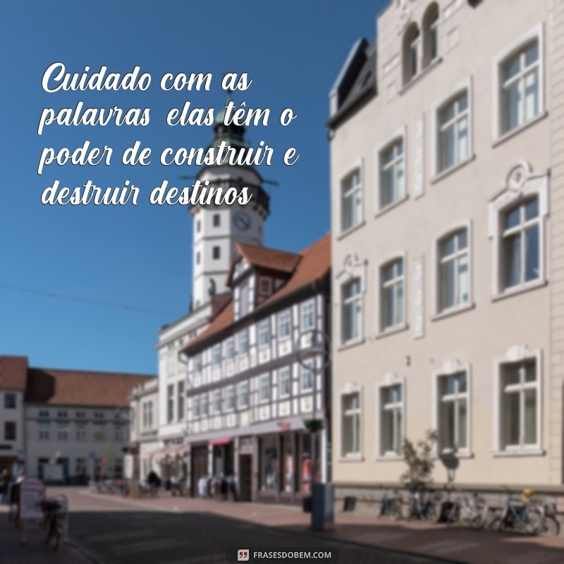 frases cuidado com as palavras Cuidado com as palavras, elas têm o poder de construir e destruir destinos.