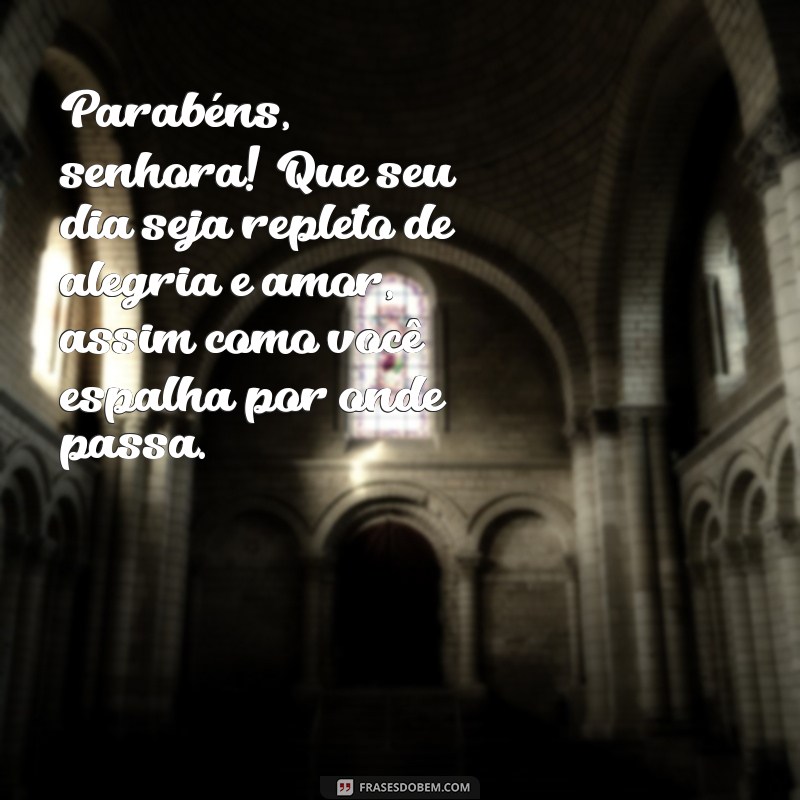 mensagem de aniversário para senhora Parabéns, senhora! Que seu dia seja repleto de alegria e amor, assim como você espalha por onde passa.