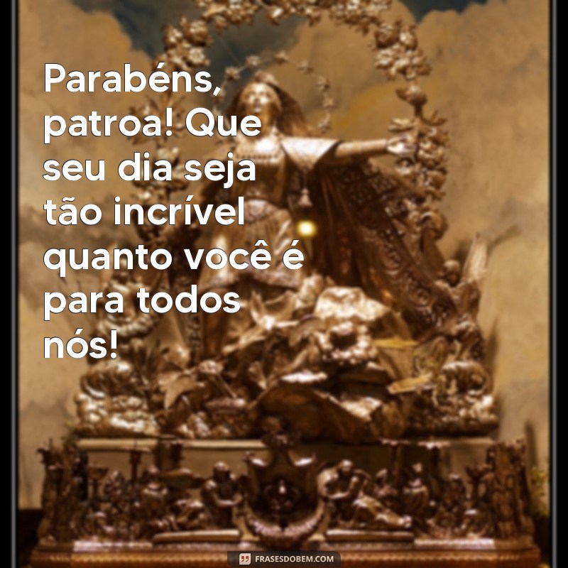 mensagem aniversario patroa Parabéns, patroa! Que seu dia seja tão incrível quanto você é para todos nós!