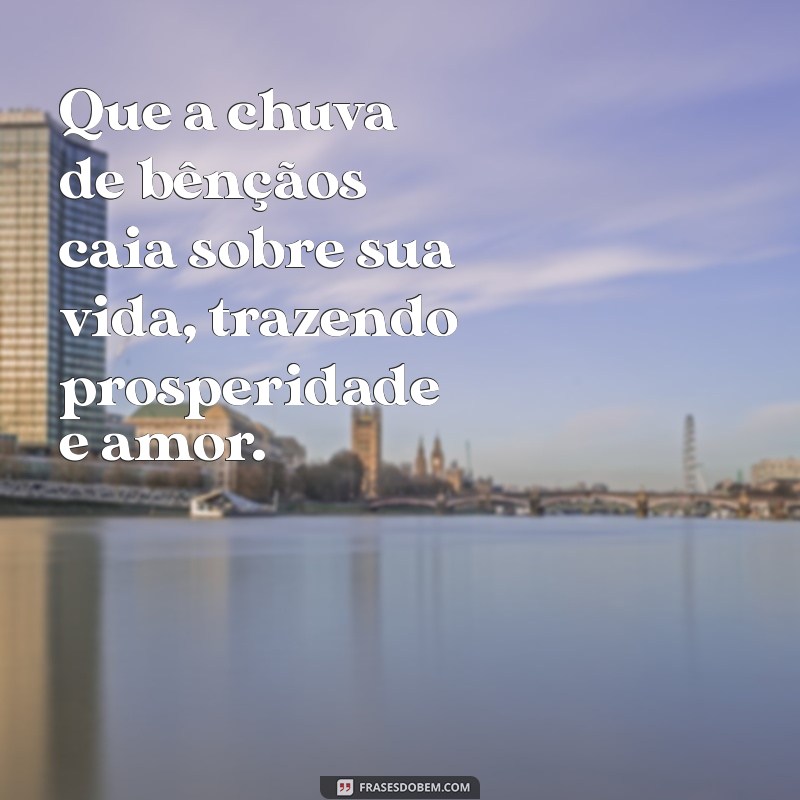 chuva de benção frases Que a chuva de bênçãos caia sobre sua vida, trazendo prosperidade e amor.