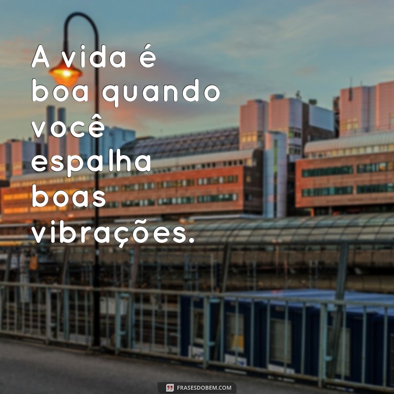 frases good vibe frases A vida é boa quando você espalha boas vibrações.