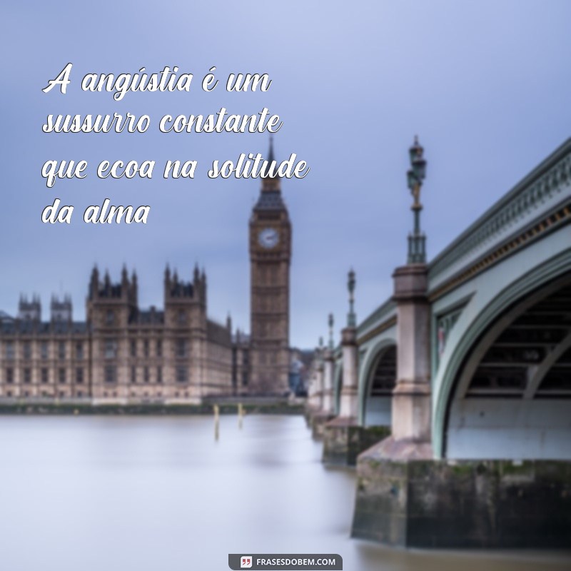 frases de angústia A angústia é um sussurro constante que ecoa na solitude da alma.