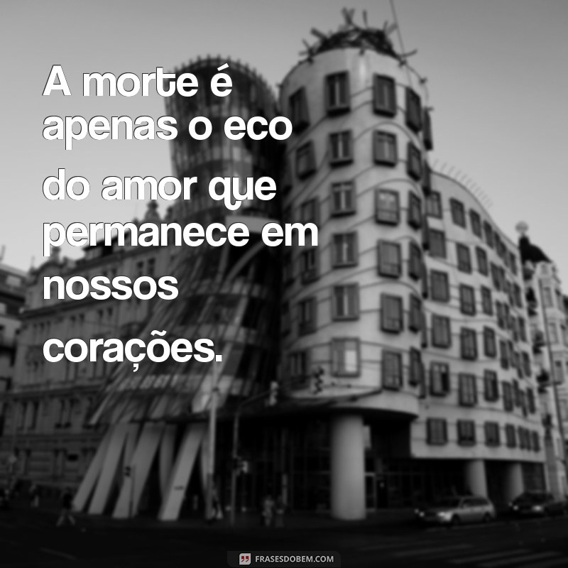 frases de sentimentos por morte A morte é apenas o eco do amor que permanece em nossos corações.