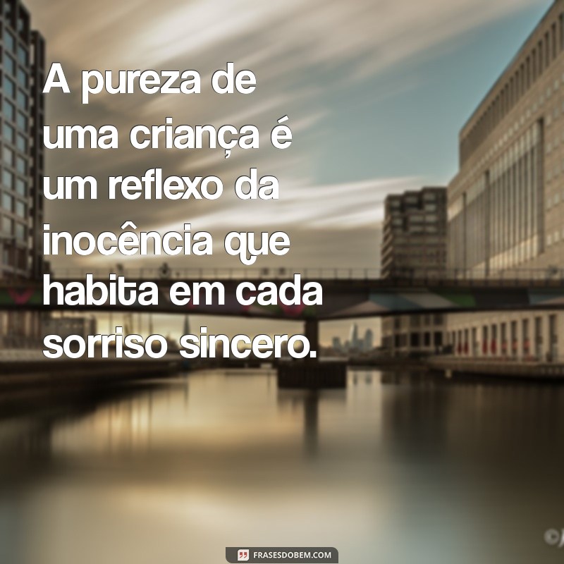 pureza de uma criança A pureza de uma criança é um reflexo da inocência que habita em cada sorriso sincero.