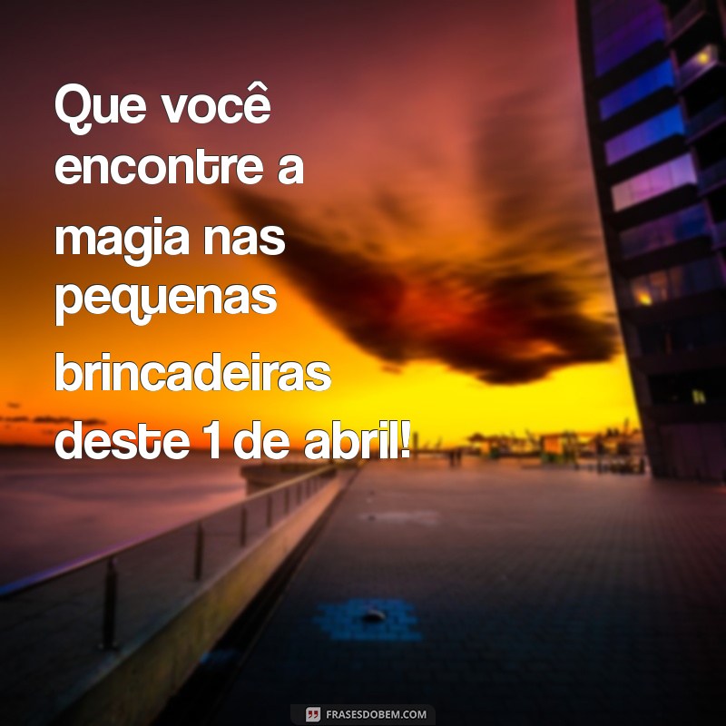 Mensagem do Dia 1 de Abril: Inspire-se com Frases Engraçadas e Reflexivas 