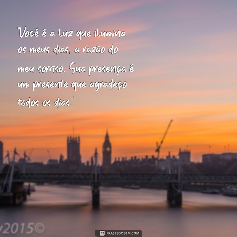 texto pessoas especiais “Você é a luz que ilumina os meus dias, a razão do meu sorriso. Sua presença é um presente que agradeço todos os dias.”