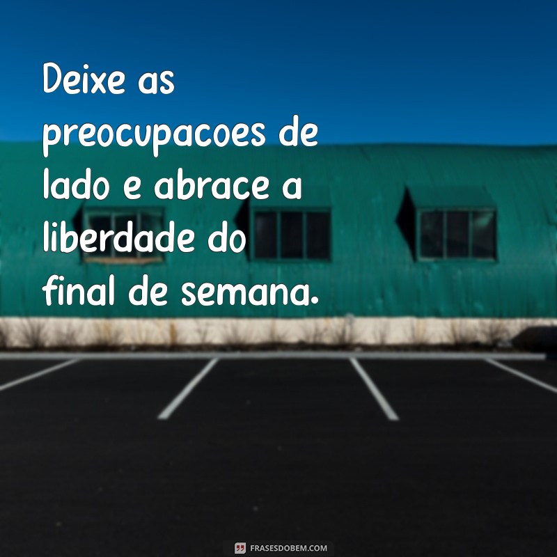 30 Frases Inspiradoras para Aproveitar ao Máximo Seu Final de Semana 