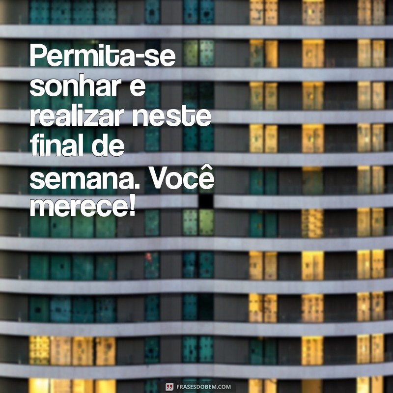 30 Frases Inspiradoras para Aproveitar ao Máximo Seu Final de Semana 