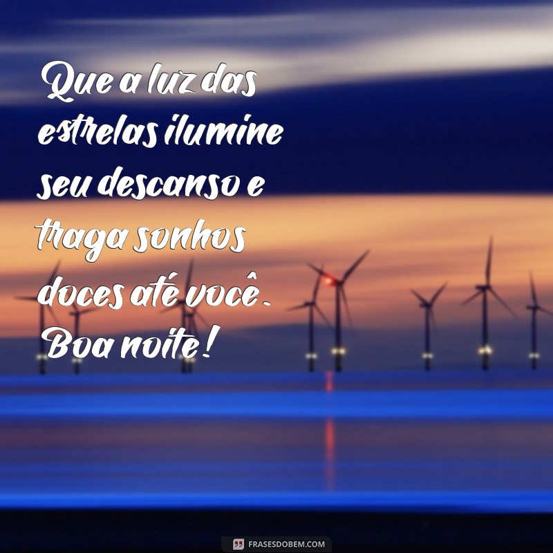 mensagem de boa noite bonita e diferente Que a luz das estrelas ilumine seu descanso e traga sonhos doces até você. Boa noite!