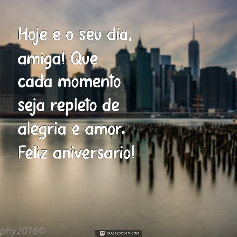 texto de feliz aniversário para minha amiga Hoje é o seu dia, amiga! Que cada momento seja repleto de alegria e amor. Feliz aniversário!