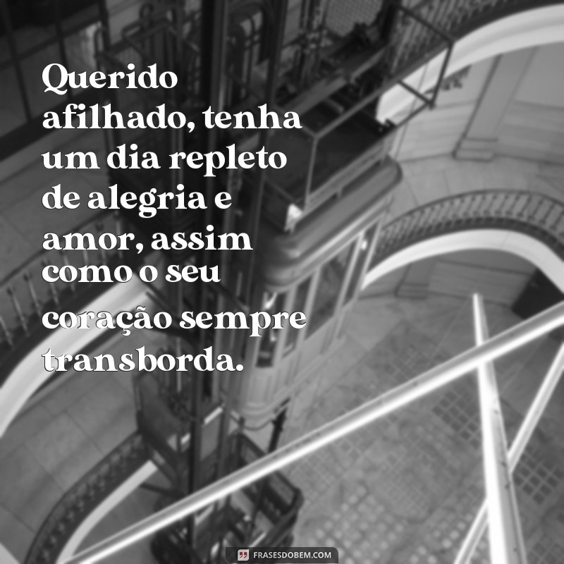 frases dias dos afilhados Querido afilhado, tenha um dia repleto de alegria e amor, assim como o seu coração sempre transborda.