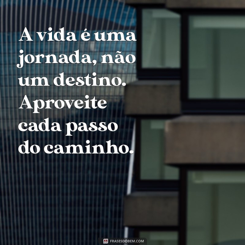 mensagem de motivação vida A vida é uma jornada, não um destino. Aproveite cada passo do caminho.