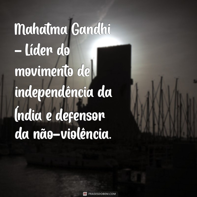 as pessoas mais importantes da história Mahatma Gandhi - Líder do movimento de independência da Índia e defensor da não-violência.