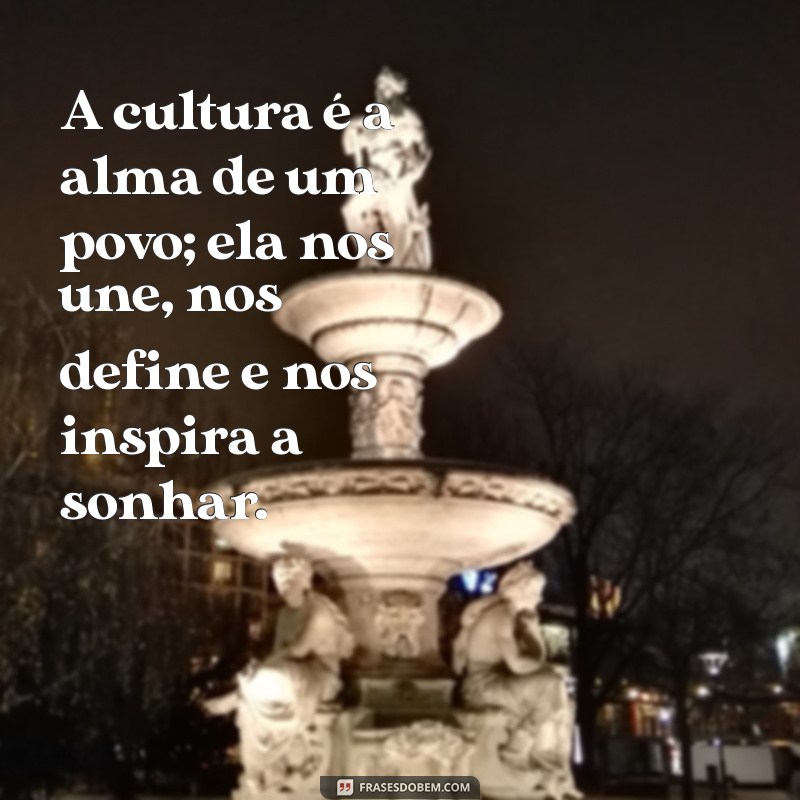 mensagem sobre cultura A cultura é a alma de um povo; ela nos une, nos define e nos inspira a sonhar.