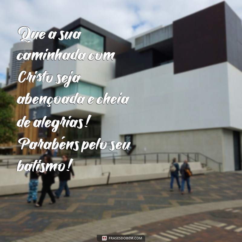 mensagem de parabéns pelo batismo nas águas evangelico Que a sua caminhada com Cristo seja abençoada e cheia de alegrias! Parabéns pelo seu batismo!