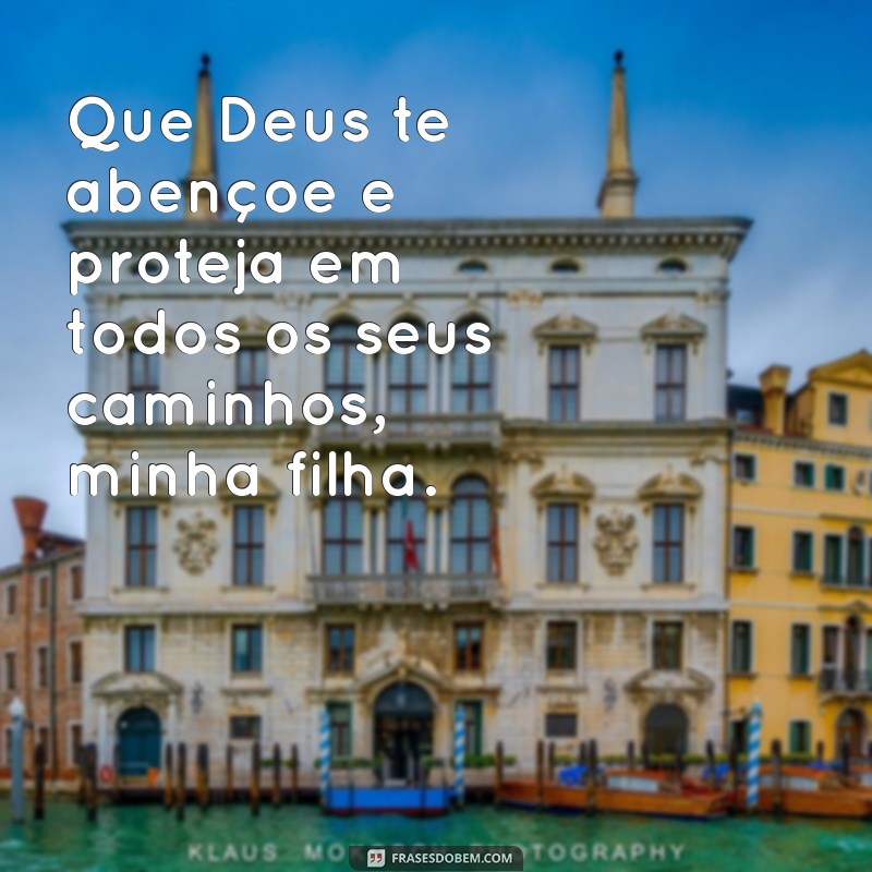 filha que deus te proteja sempre Que Deus te abençoe e proteja em todos os seus caminhos, minha filha.