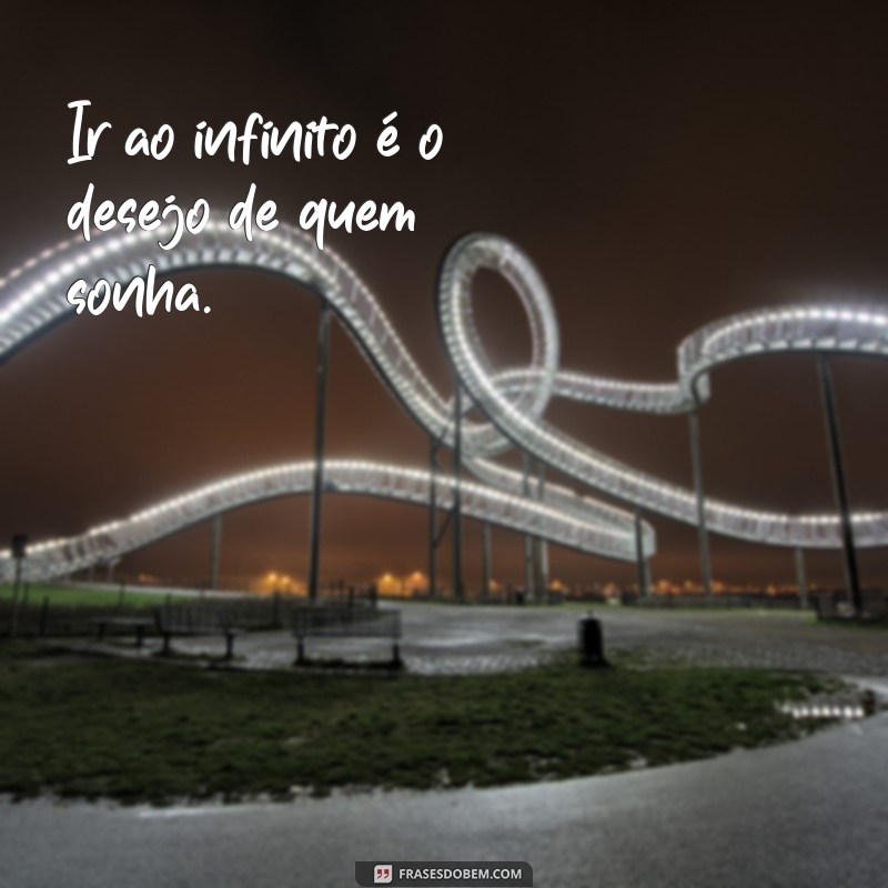 frases com i Ir ao infinito é o desejo de quem sonha.