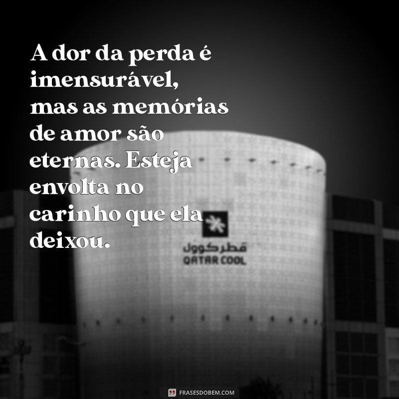 mensagem de conforto para uma mãe que perdeu uma filha A dor da perda é imensurável, mas as memórias de amor são eternas. Esteja envolta no carinho que ela deixou.