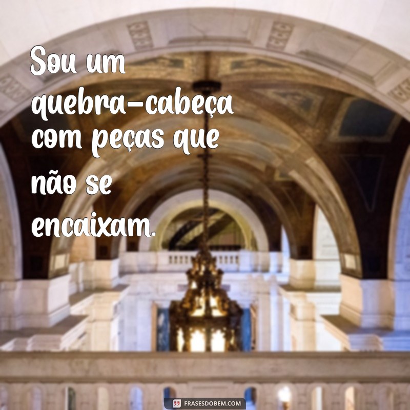 cheia de defeitos frases Sou um quebra-cabeça com peças que não se encaixam.