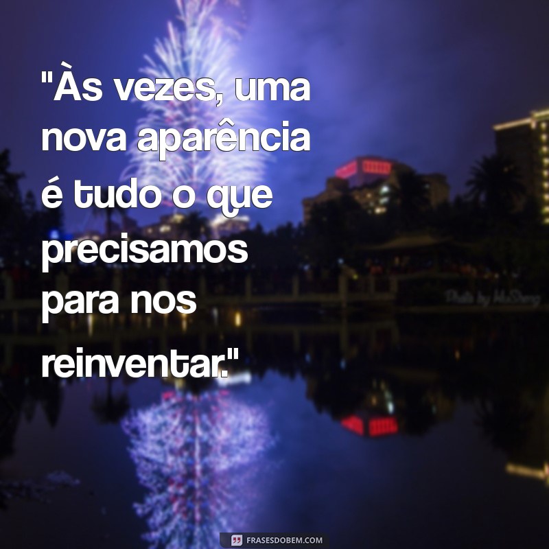 frases sobre mudança de aparência 